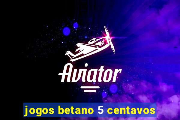 jogos betano 5 centavos